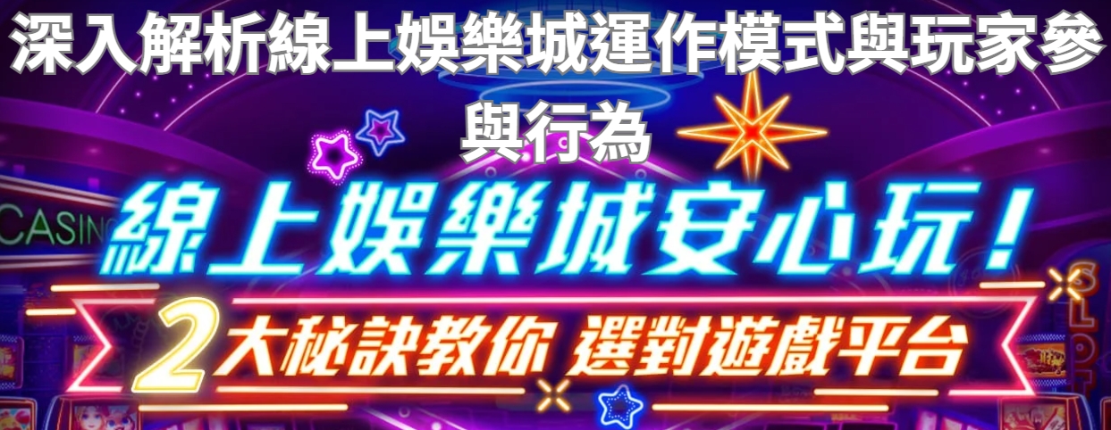 深入解析線上娛樂城運作模式與玩家參與行為