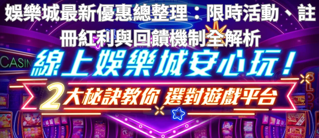 娛樂城最新優惠總整理:限時活動、註冊紅利與回饋機制全解析