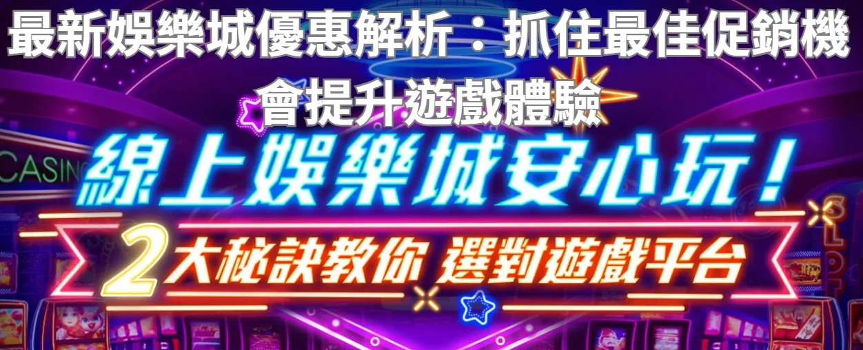 最新娛樂城優惠解析:抓住最佳促銷機會提升遊戲體驗